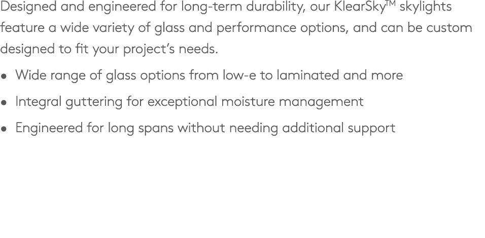 Designed and engineered for long term durability, our KlearSkyTM skylights feature a wide variety of glass and perfor...